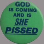 GOD IS COMING AND IS SHE PISSED button.jpeg